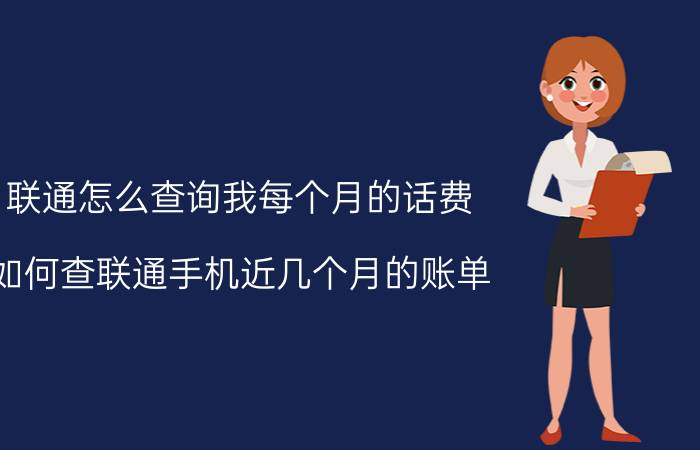 联通怎么查询我每个月的话费 如何查联通手机近几个月的账单？